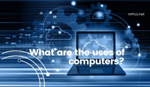 What are the uses of computers? A Comprehensive Guide